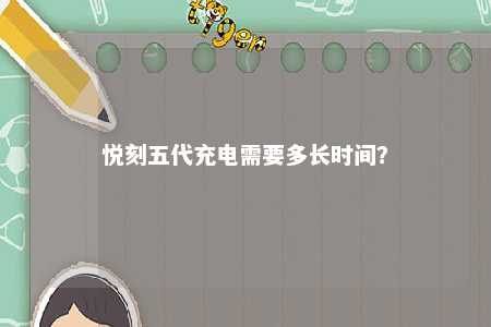 悦刻五代充电需要多长时间
	？ 